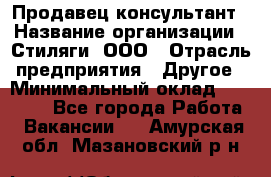 Продавец-консультант › Название организации ­ Стиляги, ООО › Отрасль предприятия ­ Другое › Минимальный оклад ­ 15 000 - Все города Работа » Вакансии   . Амурская обл.,Мазановский р-н